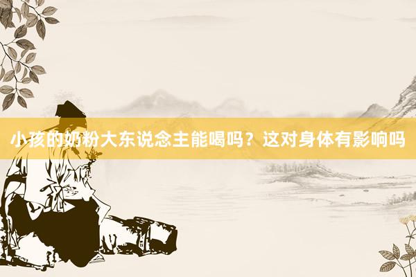 小孩的奶粉大东说念主能喝吗？这对身体有影响吗