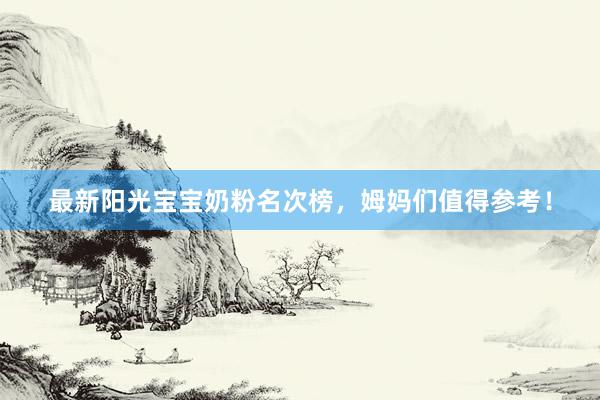 最新阳光宝宝奶粉名次榜，姆妈们值得参考！