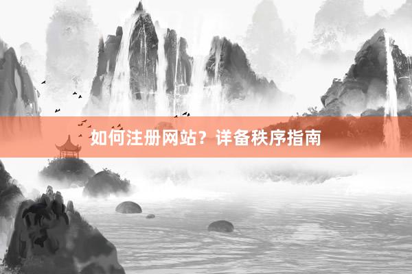 如何注册网站？详备秩序指南