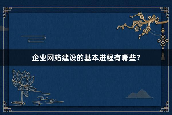 企业网站建设的基本进程有哪些？
