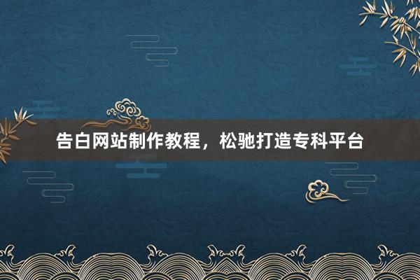 告白网站制作教程，松驰打造专科平台
