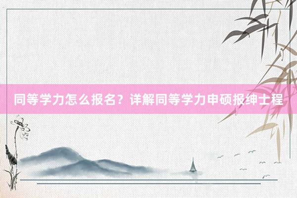 同等学力怎么报名？详解同等学力申硕报绅士程
