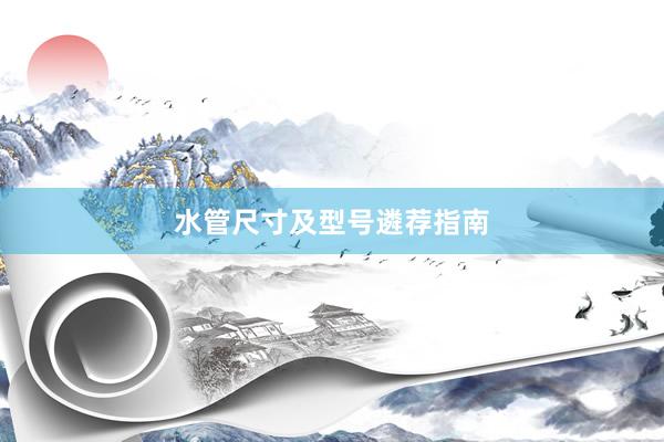 水管尺寸及型号遴荐指南