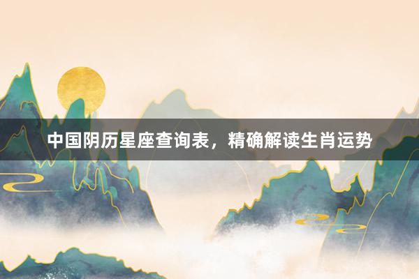 中国阴历星座查询表，精确解读生肖运势