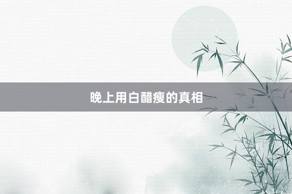晚上用白醋瘦的真相
