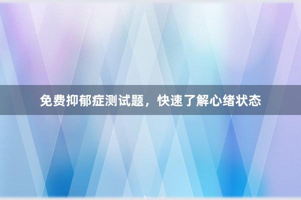 免费抑郁症测试题，快速了解心绪状态